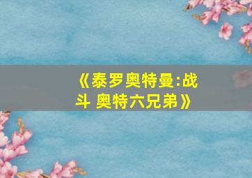 《泰罗奥特曼:战斗 奥特六兄弟》